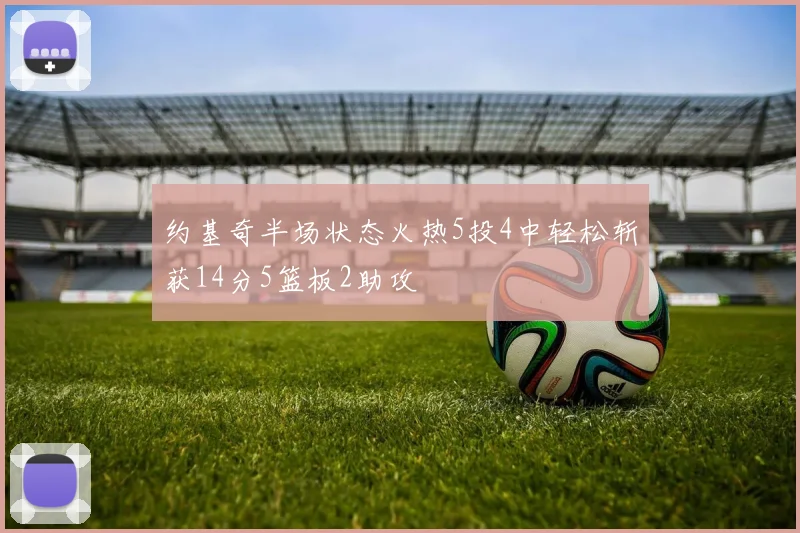 约基奇半场状态火热5投4中轻松斩获14分5篮板2助攻