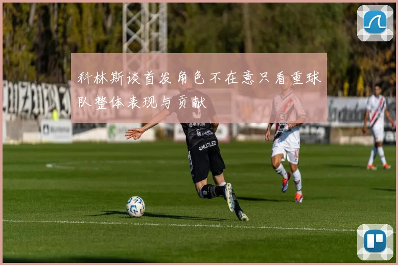 科林斯谈首发角色不在意只看重球队整体表现与贡献