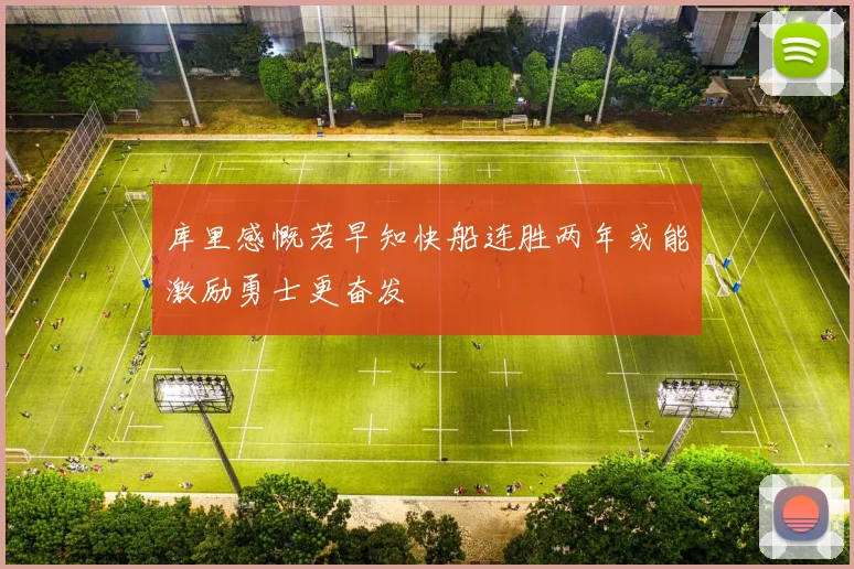库里感慨若早知快船连胜两年或能激励勇士更奋发