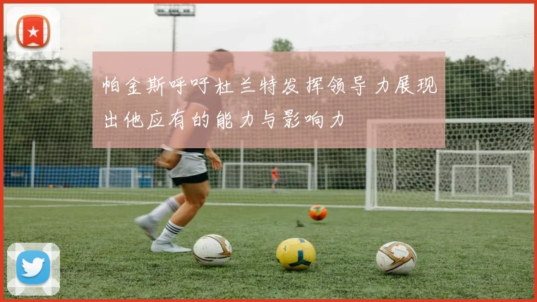 帕金斯呼吁杜兰特发挥领导力展现出他应有的能力与影响力