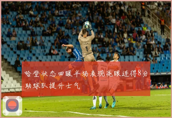 哈登状态回暖半场表现亮眼连得8分助球队提升士气