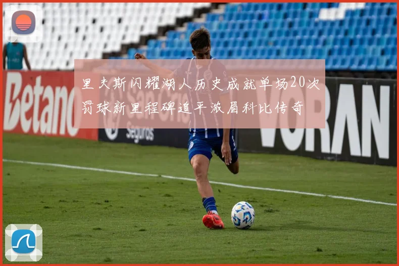 里夫斯闪耀湖人历史成就单场20次罚球新里程碑追平浓眉科比传奇