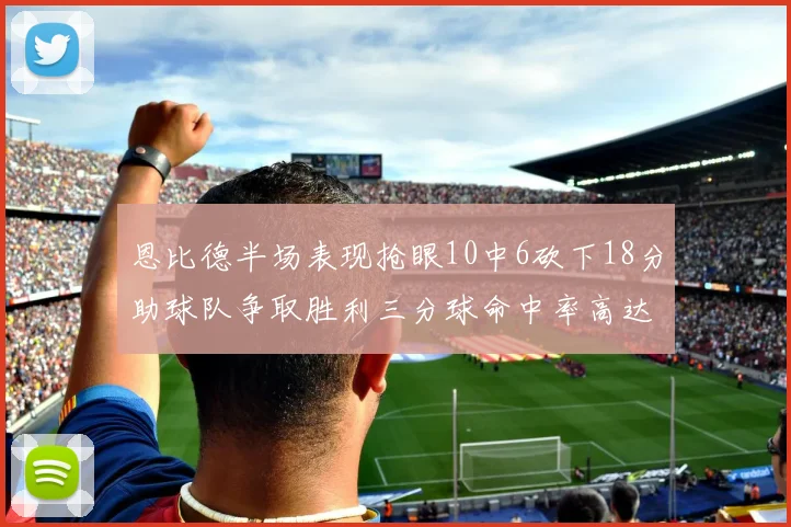 恩比德半场表现抢眼10中6砍下18分助球队争取胜利三分球命中率高达67