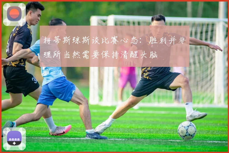 柯蒂斯琼斯谈比赛心态：胜利并非理所当然需要保持清醒头脑