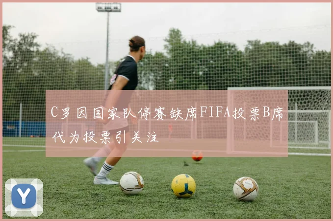 C罗因国家队停赛缺席FIFA投票B席代为投票引关注