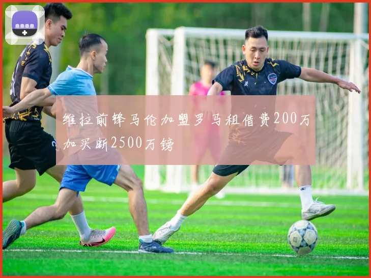 维拉前锋马伦加盟罗马租借费200万加买断2500万镑