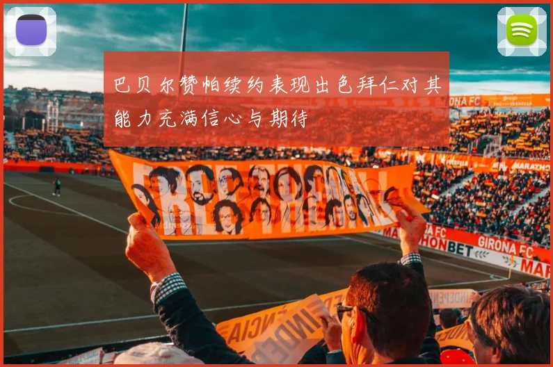 巴贝尔赞帕续约表现出色拜仁对其能力充满信心与期待